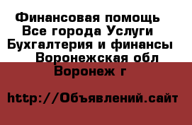 Финансовая помощь - Все города Услуги » Бухгалтерия и финансы   . Воронежская обл.,Воронеж г.